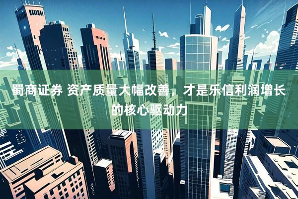 蜀商证券 资产质量大幅改善，才是乐信利润增长的核心驱动力