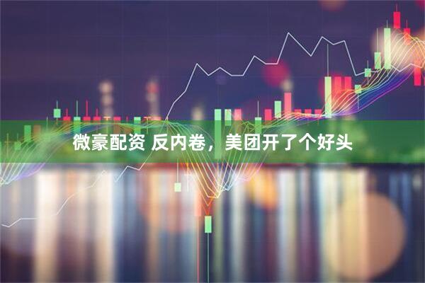 微豪配资 反内卷，美团开了个好头