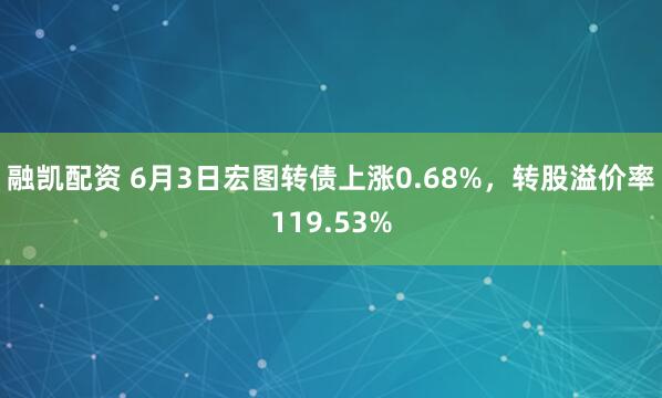 融凯配资 6月3日宏图转债上涨0.68%，转股溢价率119.53%