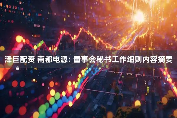 泽巨配资 南都电源: 董事会秘书工作细则内容摘要
