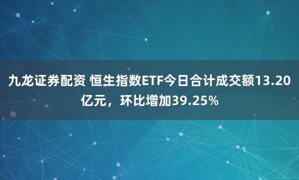 九龙证券配资 恒生指数ETF今日合计成交额13.20亿元，环比增加39.25%