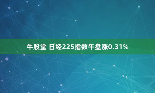 牛股堂 日经225指数午盘涨0.31%