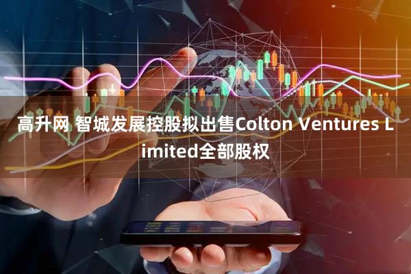 高升网 智城发展控股拟出售Colton Ventures Limited全部股权