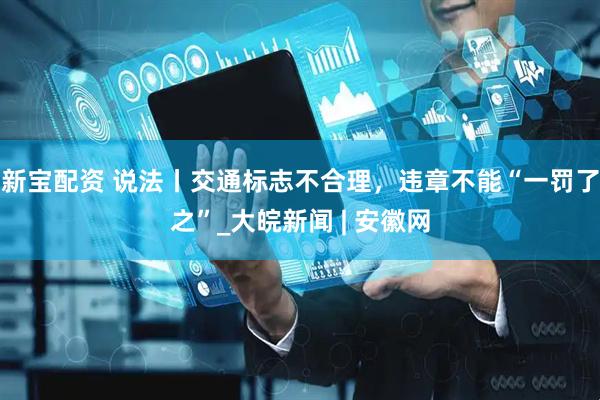 新宝配资 说法丨交通标志不合理，违章不能“一罚了之”_大皖新闻 | 安徽网