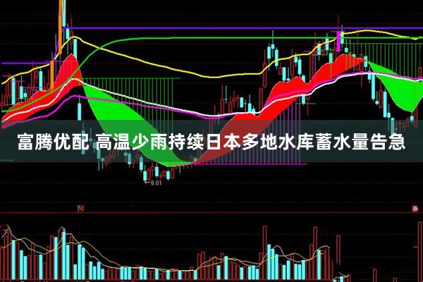 富腾优配 高温少雨持续　日本多地水库蓄水量告急