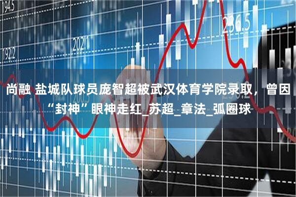 尚融 盐城队球员庞智超被武汉体育学院录取，曾因“封神”眼神走红_苏超_章法_弧圈球
