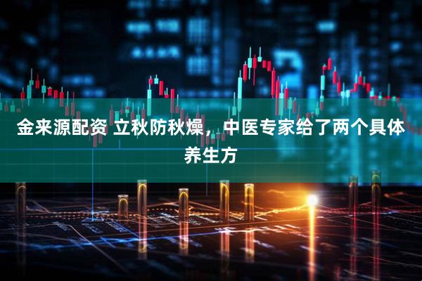 金来源配资 立秋防秋燥，中医专家给了两个具体养生方