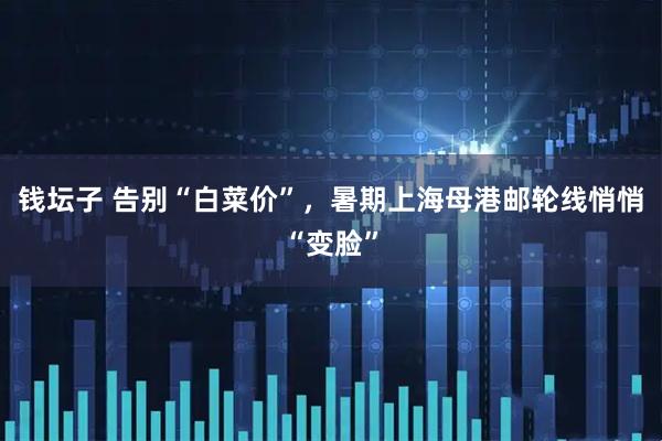 钱坛子 告别“白菜价”，暑期上海母港邮轮线悄悄“变脸”