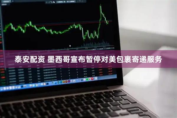 泰安配资 墨西哥宣布暂停对美包裹寄递服务