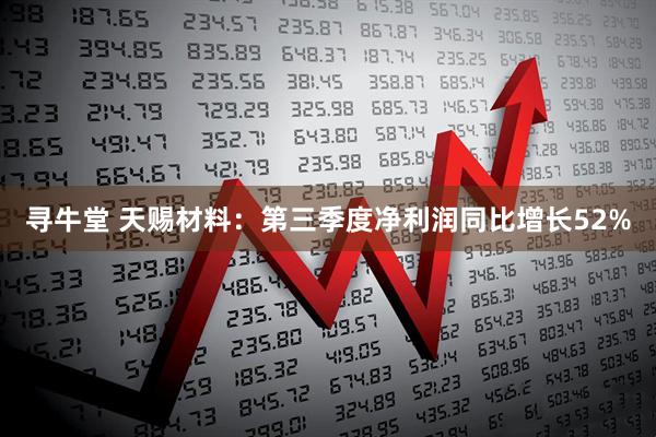 寻牛堂 天赐材料：第三季度净利润同比增长52%