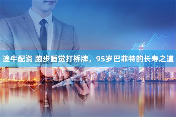 途牛配资 跑步睡觉打桥牌，95岁巴菲特的长寿之道