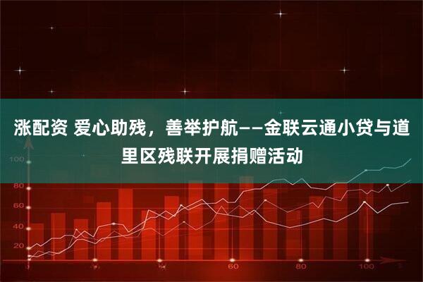 涨配资 爱心助残，善举护航——金联云通小贷与道里区残联开展捐赠活动