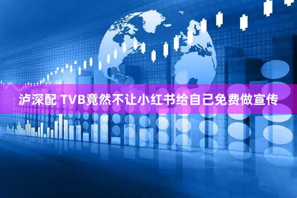 泸深配 TVB竟然不让小红书给自己免费做宣传